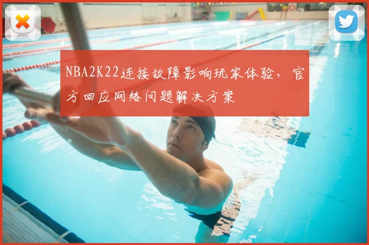 NBA2K22连接故障影响玩家体验，官方回应网络问题解决方案