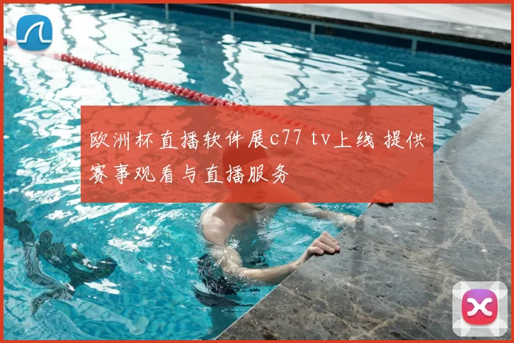 欧洲杯直播软件展c77 tv上线 提供赛事观看与直播服务