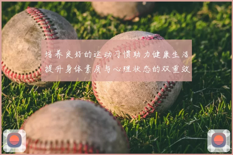 培养良好的运动习惯助力健康生活提升身体素质与心理状态的双重效益