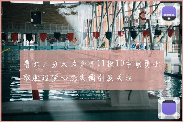 普尔三分火力全开11投10中助勇士取胜追梦心态失衡引发关注