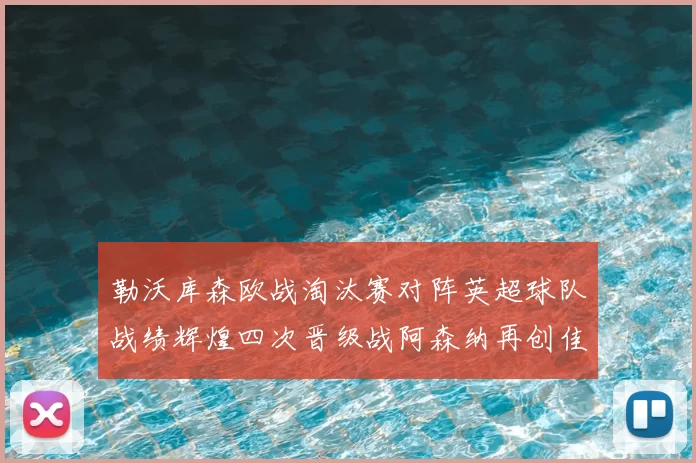 勒沃库森欧战淘汰赛对阵英超球队战绩辉煌四次晋级战阿森纳再创佳绩