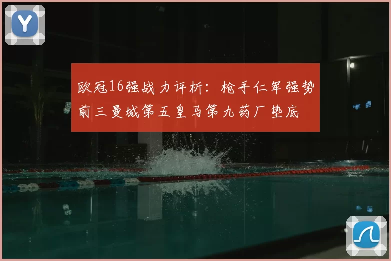 欧冠16强战力评析:枪手仁军强势前三曼城第五皇马第九药厂垫底