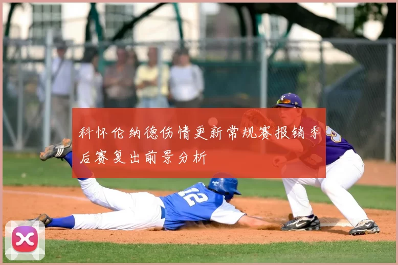 科怀伦纳德伤情更新常规赛报销季后赛复出前景分析