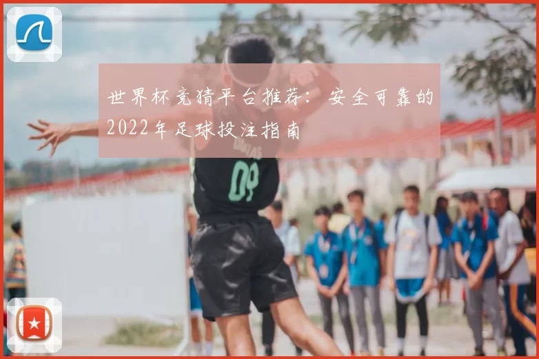 世界杯竞猜平台推荐:安全可靠的2022年足球投注指南