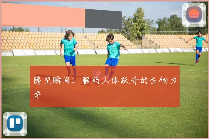 腾空瞬间:解码人体跃升的生物力学