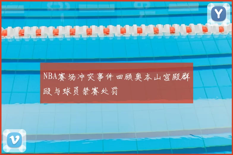 NBA赛场冲突事件回顾奥本山宫殿群殴与球员禁赛处罚