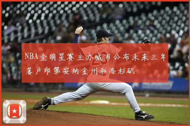 NBA全明星赛主办城市公布未来三年落户印第安纳金州和洛杉矶