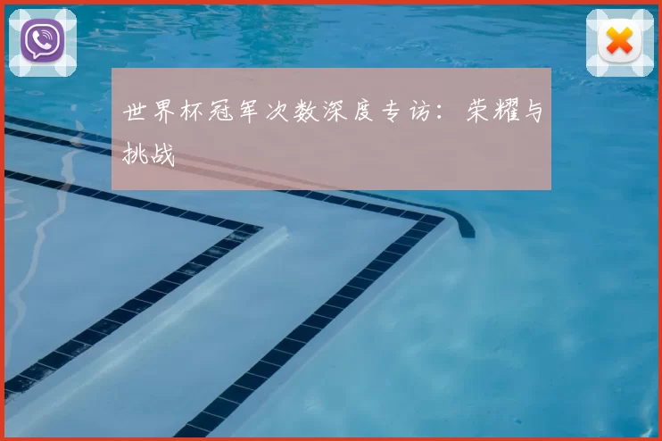 世界杯冠军次数深度专访:荣耀与挑战
