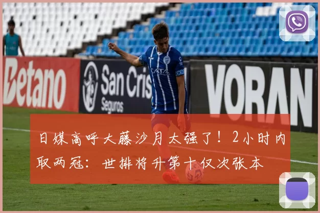 日媒高呼大藤沙月太强了！2小时内取两冠：世排将升第十仅次张本
