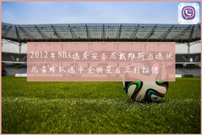 2012年NBA选秀安东尼戴维斯当选状元黄蜂队选中全明星后卫利拉德