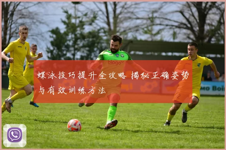 蝶泳技巧提升全攻略 揭秘正确姿势与有效训练方法