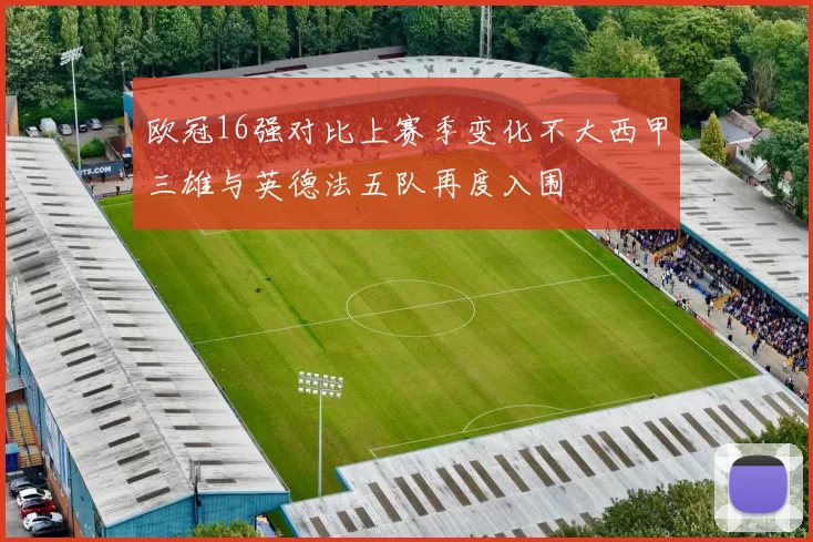 欧冠16强对比上赛季变化不大西甲三雄与英德法五队再度入围