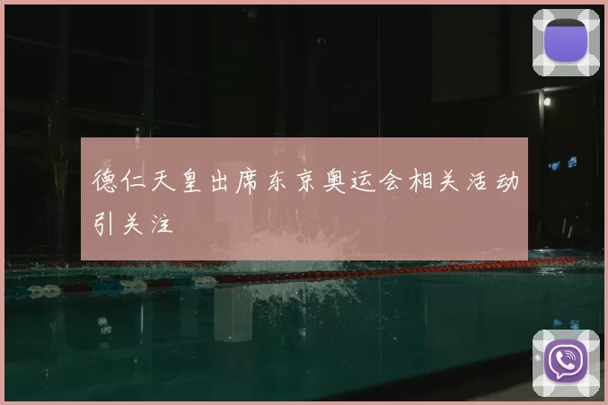 德仁天皇出席东京奥运会相关活动引关注