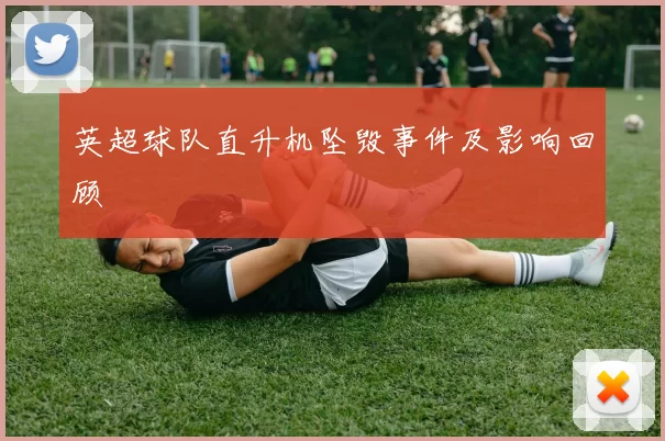 英超球队直升机坠毁事件及影响回顾