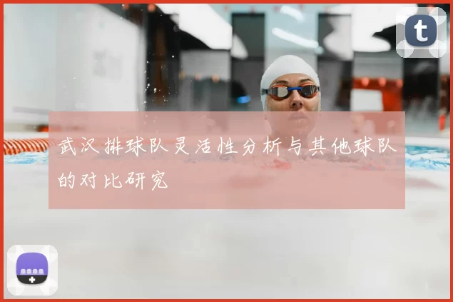 武汉排球队灵活性分析与其他球队的对比研究