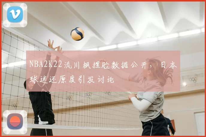 NBA2K22流川枫捏脸数据公开，日本球迷还原度引发讨论