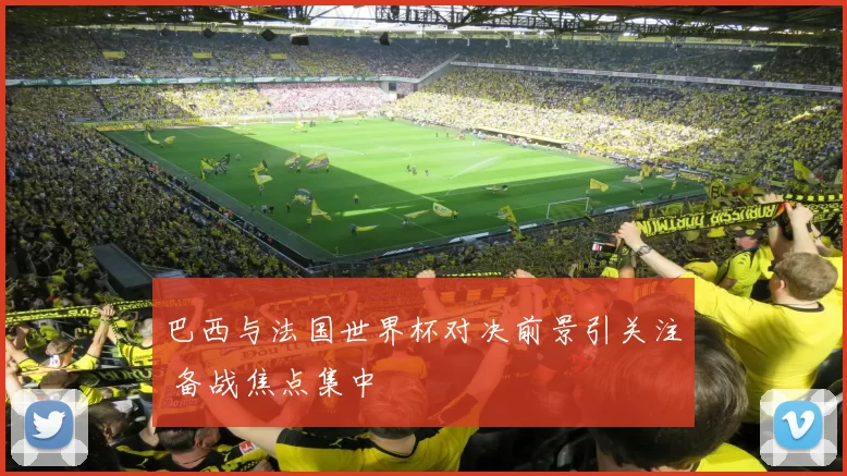 巴西与法国世界杯对决前景引关注 备战焦点集中