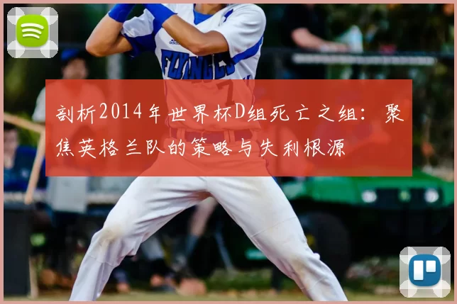 剖析2014年世界杯D组死亡之组：聚焦英格兰队的策略与失利根源