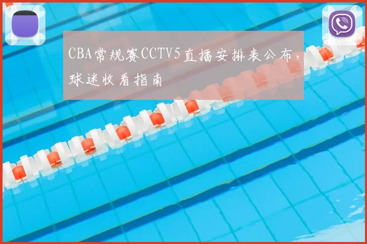 CBA常规赛CCTV5直播安排表公布,球迷收看指南