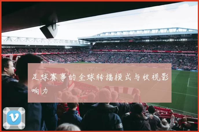 足球赛事的全球转播模式与收视影响力