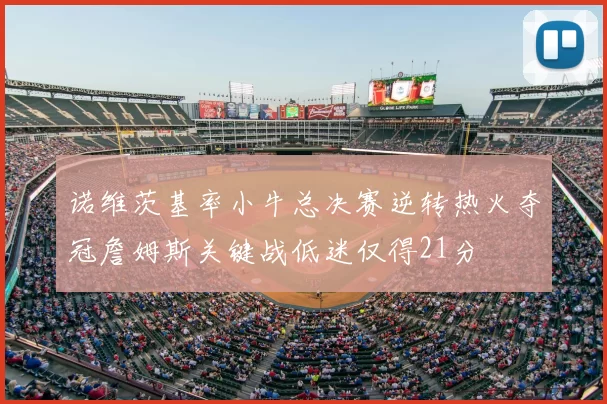 诺维茨基率小牛总决赛逆转热火夺冠詹姆斯关键战低迷仅得21分