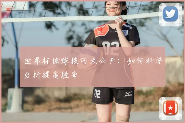 世界杯堵球技巧大公开:如何科学分析提高胜率