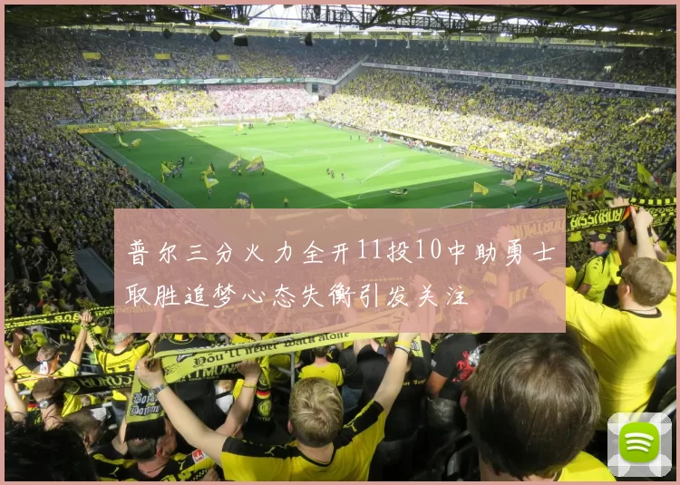 普尔三分火力全开11投10中助勇士取胜追梦心态失衡引发关注