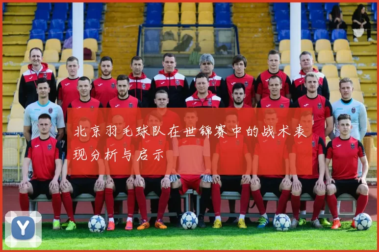 北京羽毛球队在世锦赛中的战术表现分析与启示