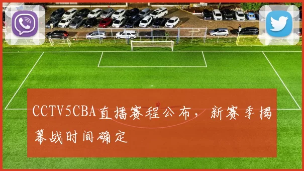 CCTV5CBA直播赛程公布,新赛季揭幕战时间确定