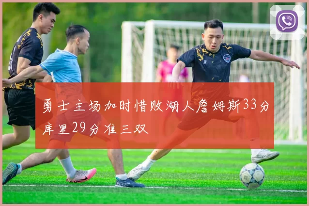 勇士主场加时惜败湖人詹姆斯33分库里29分准三双