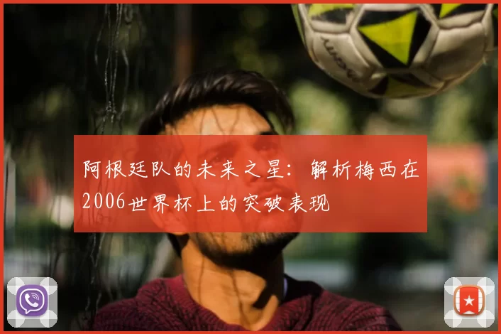 阿根廷队的未来之星：解析梅西在2006世界杯上的突破表现