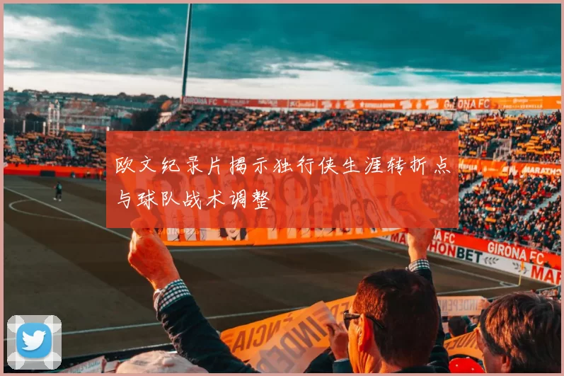 欧文纪录片揭示独行侠生涯转折点与球队战术调整