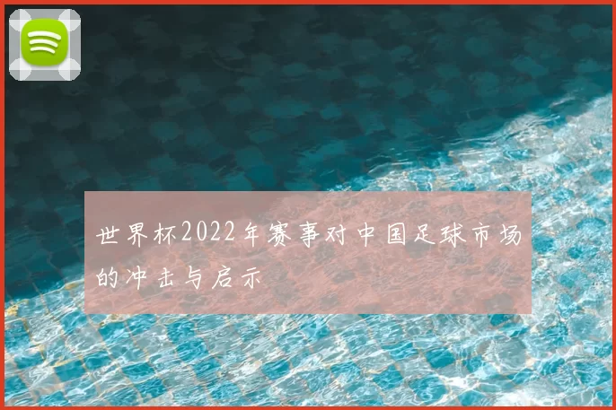 世界杯2022年赛事对中国足球市场的冲击与启示