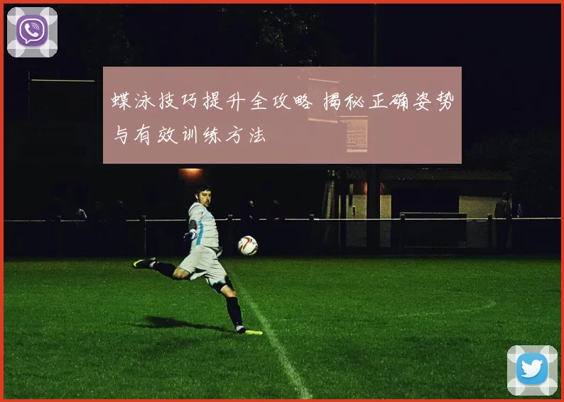 蝶泳技巧提升全攻略 揭秘正确姿势与有效训练方法