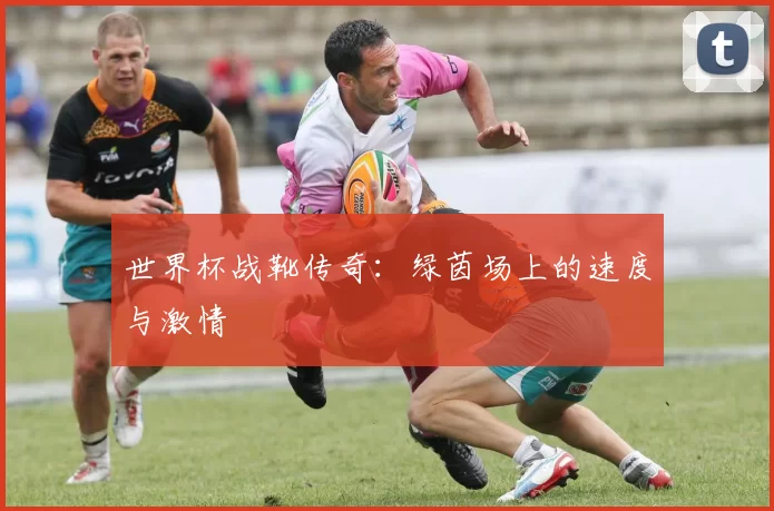世界杯战靴传奇：绿茵场上的速度与激情