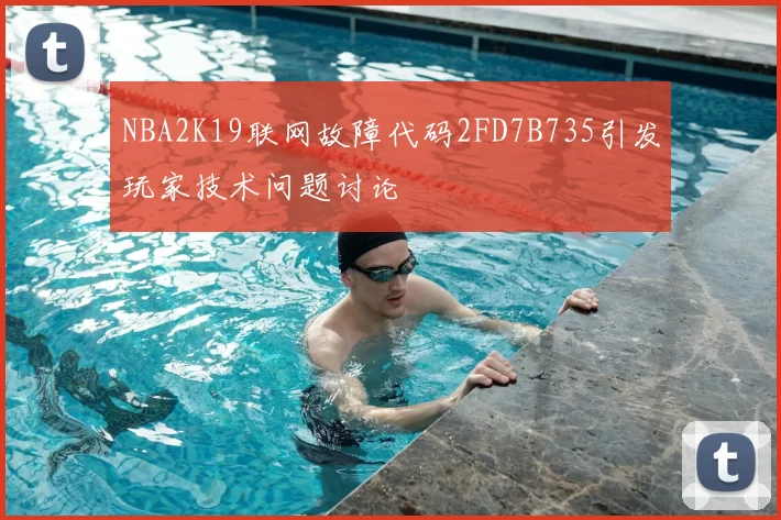NBA2K19联网故障代码2FD7B735引发玩家技术问题讨论