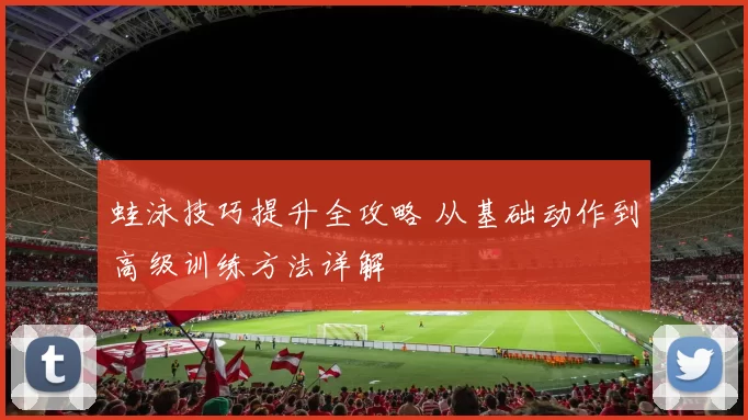 蛙泳技巧提升全攻略 从基础动作到高级训练方法详解