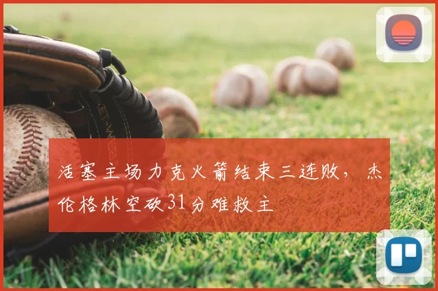 活塞主场力克火箭结束三连败，杰伦格林空砍31分难救主