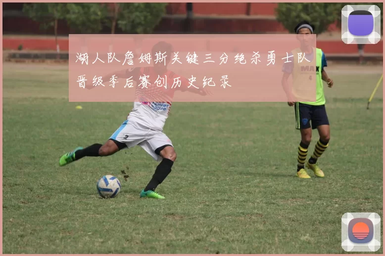 湖人队詹姆斯关键三分绝杀勇士队晋级季后赛创历史纪录