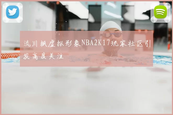 流川枫虚拟形象NBA2K17玩家社区引发高度关注