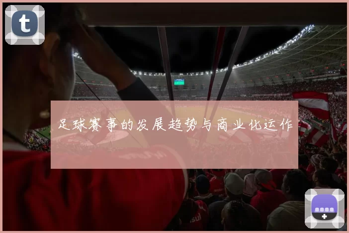 足球赛事的发展趋势与商业化运作
