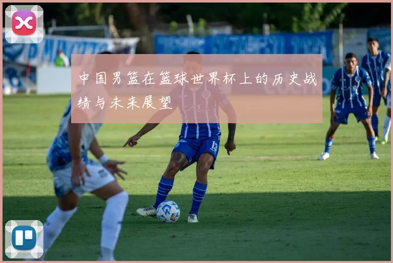 中国男篮在篮球世界杯上的历史战绩与未来展望