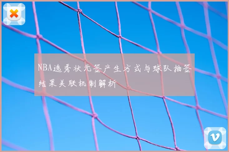 NBA选秀状元签产生方式与球队抽签结果关联机制解析