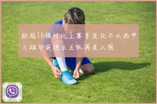 欧冠16强对比上赛季变化不大西甲三雄与英德法五队再度入围