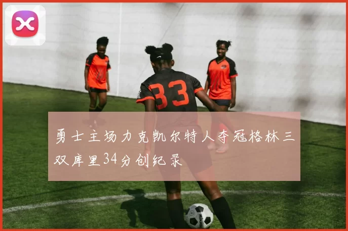 勇士主场力克凯尔特人夺冠格林三双库里34分创纪录