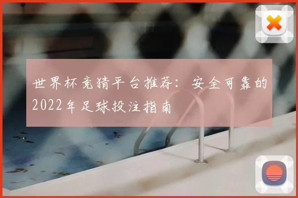 世界杯竞猜平台推荐：安全可靠的2022年足球投注指南
