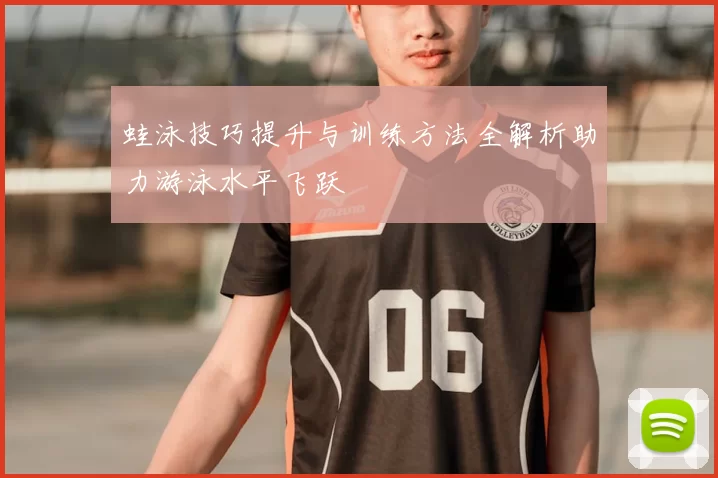 蛙泳技巧提升与训练方法全解析助力游泳水平飞跃