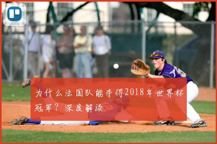 为什么法国队能夺得2018年世界杯冠军？深度解读