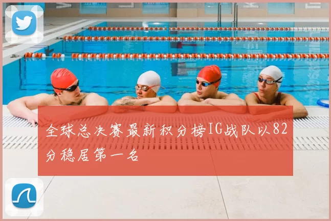 全球总决赛最新积分榜IG战队以82分稳居第一名