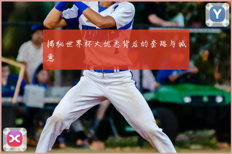 揭秘世界杯大优惠背后的套路与诚意